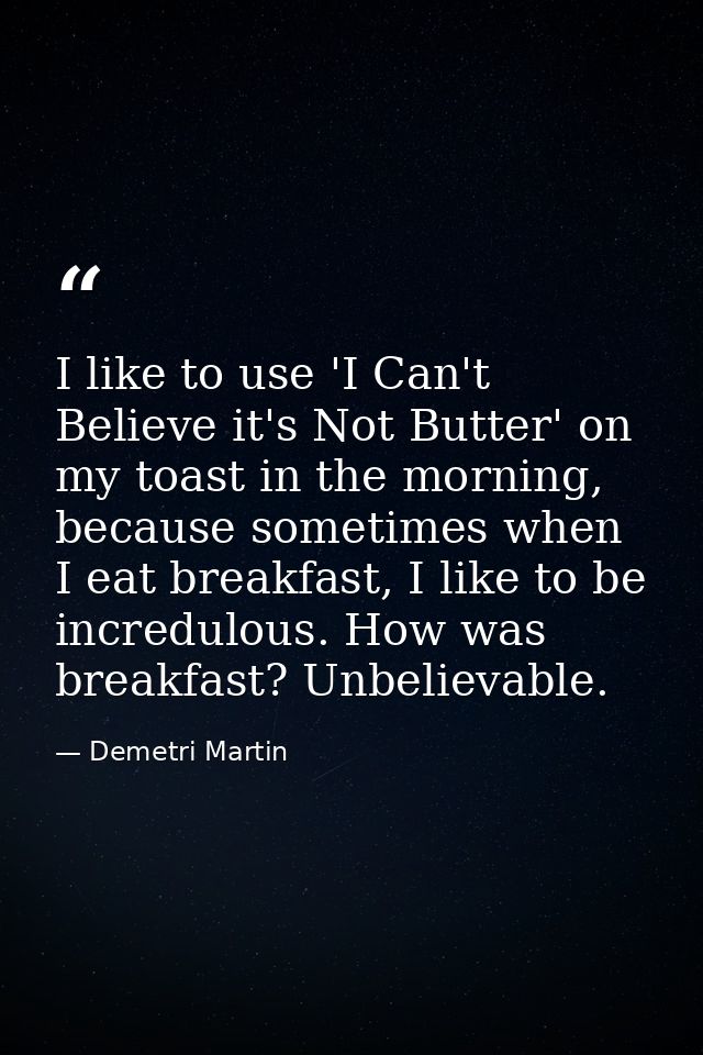I like to use 'I Can't Believe it's Not Butter' on my toast in the morning, because sometimes when I eat breakfast, I li — Demetri Martin