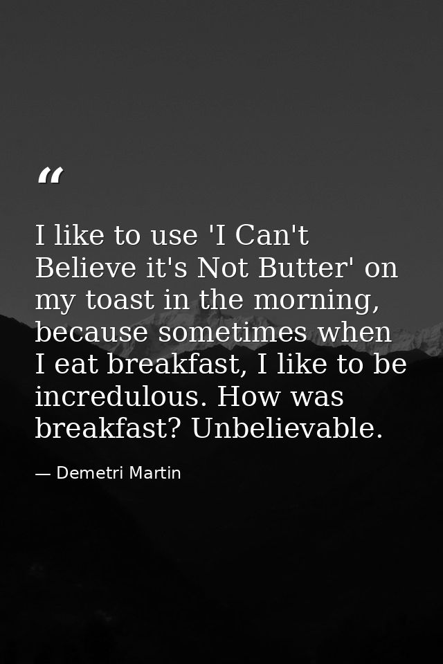 I like to use 'I Can't Believe it's Not Butter' on my toast in the morning, because sometimes when I eat breakfast, I li — Demetri Martin