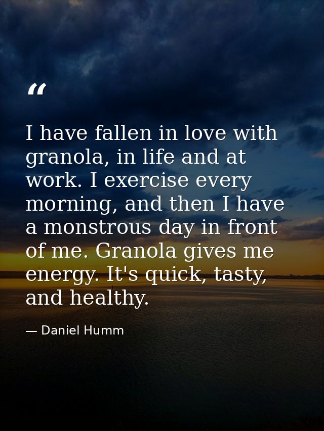 I have fallen in love with granola, in life and at work. I exercise every morning, and then I have a monstrous day in fr — Daniel Humm