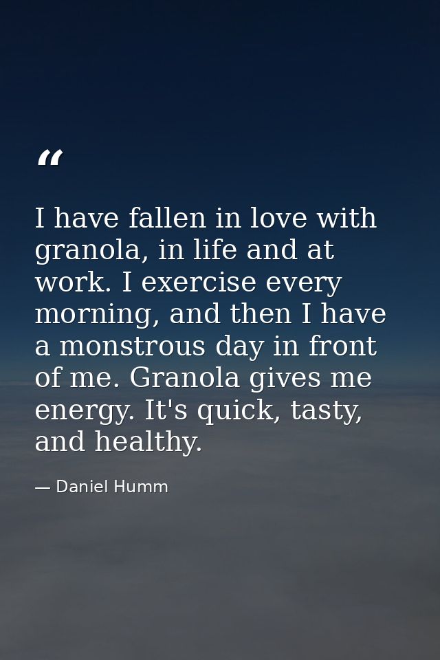 I have fallen in love with granola, in life and at work. I exercise every morning, and then I have a monstrous day in fr — Daniel Humm