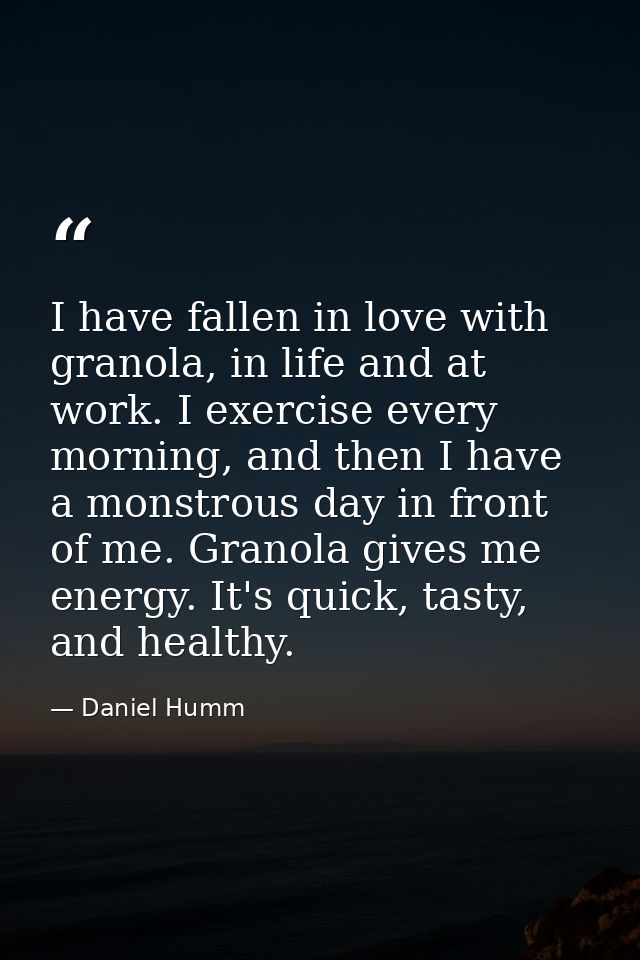 I have fallen in love with granola, in life and at work. I exercise every morning, and then I have a monstrous day in fr — Daniel Humm