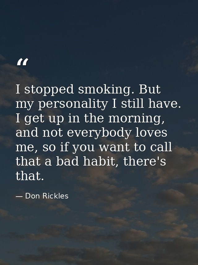 I stopped smoking. But my personality I still have. I get up in the morning, and not everybody loves me, so if you want  — Don Rickles