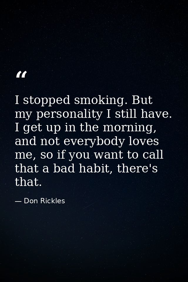 I stopped smoking. But my personality I still have. I get up in the morning, and not everybody loves me, so if you want  — Don Rickles