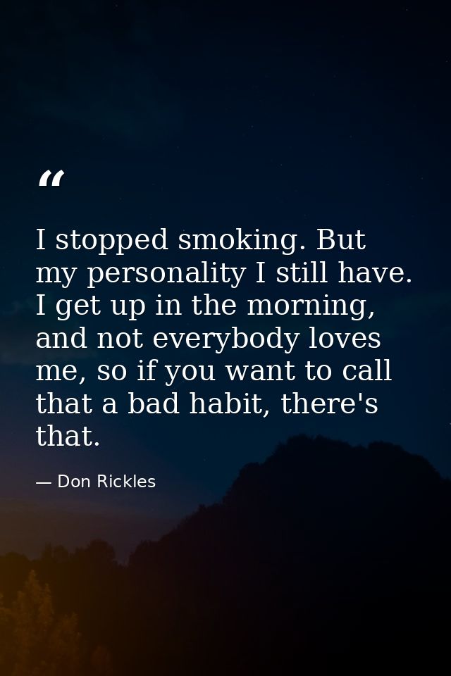 I stopped smoking. But my personality I still have. I get up in the morning, and not everybody loves me, so if you want  — Don Rickles