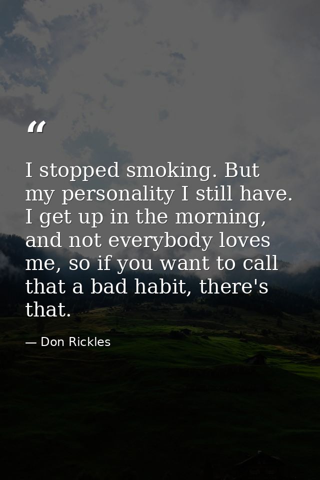 I stopped smoking. But my personality I still have. I get up in the morning, and not everybody loves me, so if you want  — Don Rickles