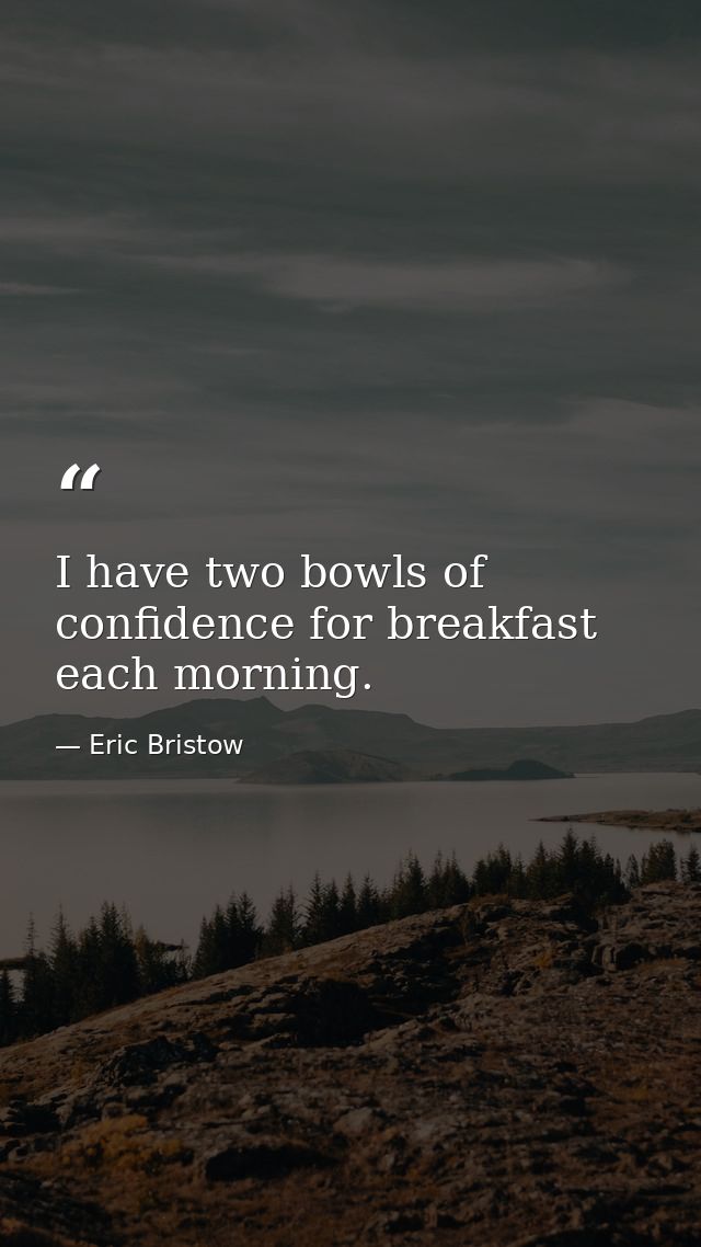 I have two bowls of confidence for breakfast each morning. — Eric Bristow