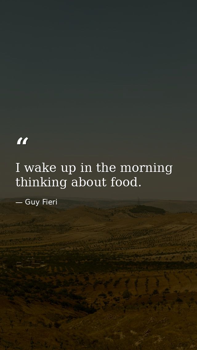 I wake up in the morning thinking about food. — Guy Fieri