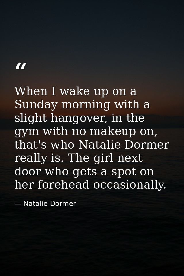 When I wake up on a Sunday morning with a slight hangover, in the gym with no makeup on, that's who Natalie Dormer reall — Natalie Dormer
