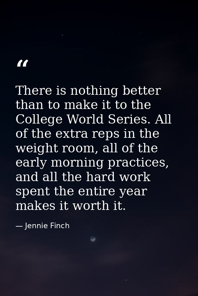 There is nothing better than to make it to the College World Series. All of the extra reps in the weight room, all of th — Jennie Finch