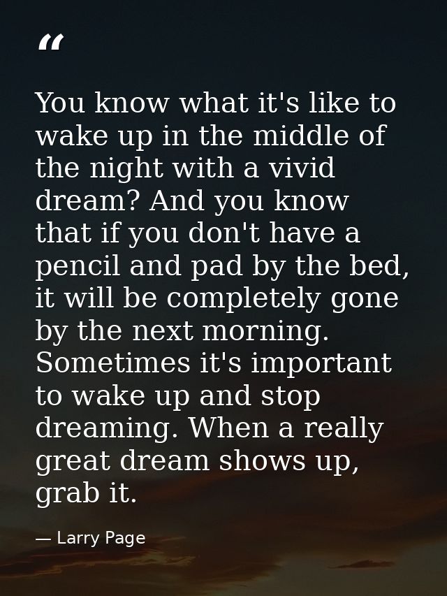 You know what it's like to wake up in the middle of the night with a vivid dream? And you know that if you don't have a  — Larry Page