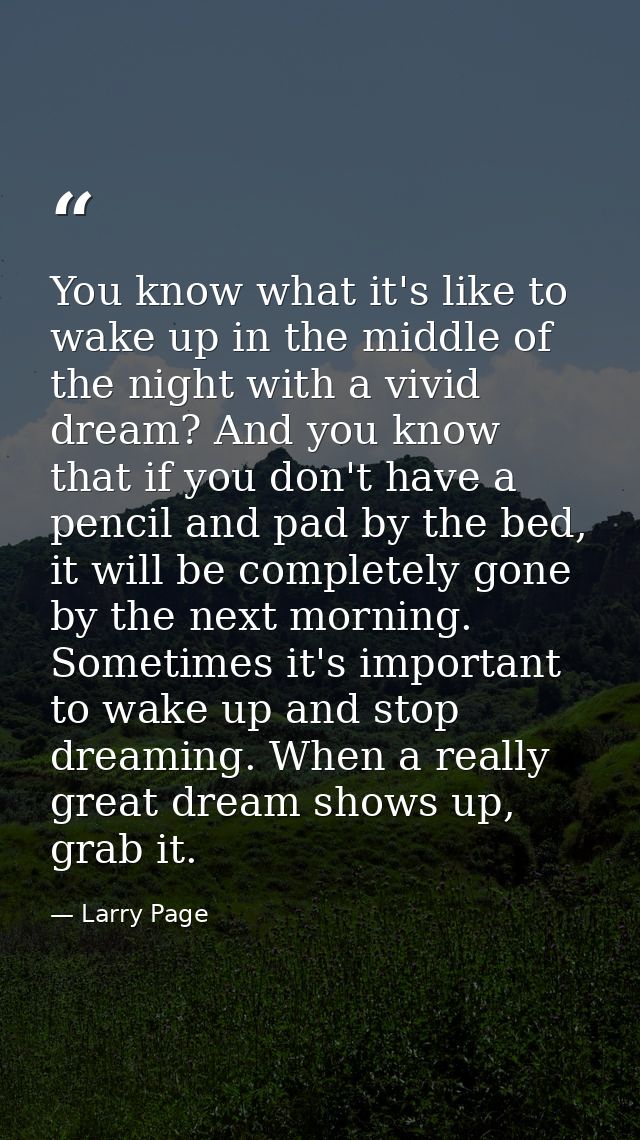 You know what it's like to wake up in the middle of the night with a vivid dream? And you know that if you don't have a  — Larry Page