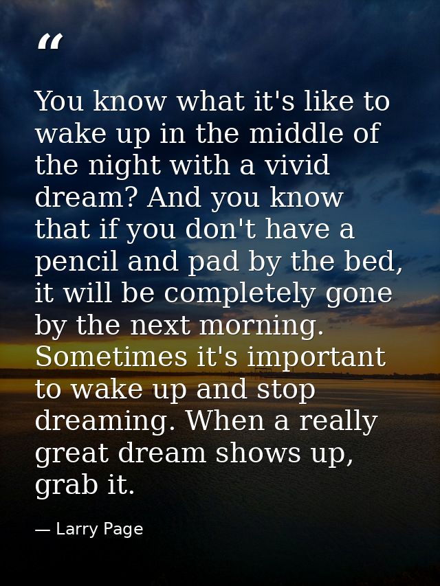 You know what it's like to wake up in the middle of the night with a vivid dream? And you know that if you don't have a  — Larry Page