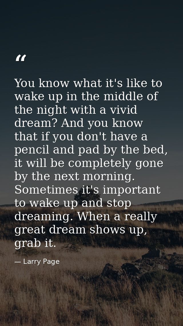 You know what it's like to wake up in the middle of the night with a vivid dream? And you know that if you don't have a  — Larry Page