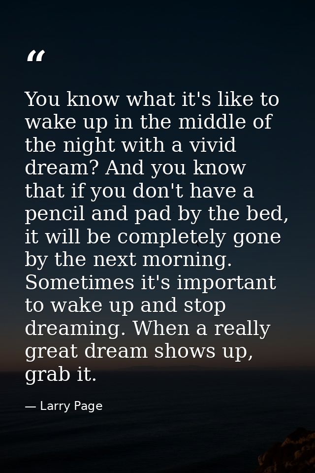 You know what it's like to wake up in the middle of the night with a vivid dream? And you know that if you don't have a  — Larry Page
