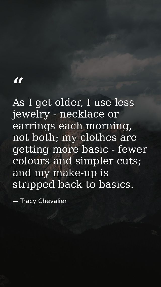 As I get older, I use less jewelry - necklace or earrings each morning, not both; my clothes are getting more basic - fe — Tracy Chevalier