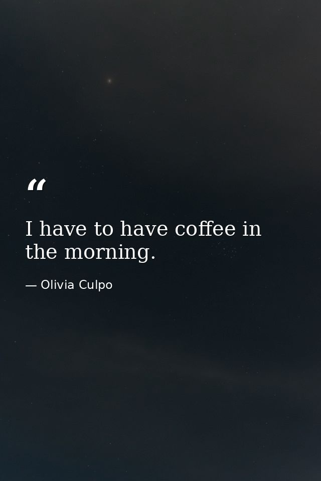 I have to have coffee in the morning. — Olivia Culpo
