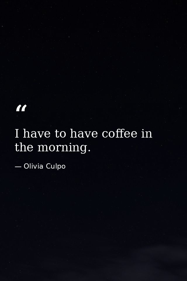 I have to have coffee in the morning. — Olivia Culpo