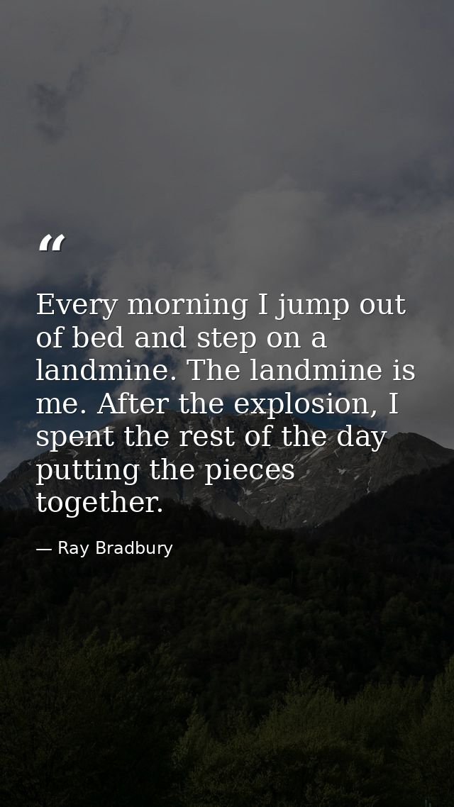 Every morning I jump out of bed and step on a landmine. The landmine is me. After the explosion, I spent the rest of the — Ray Bradbury