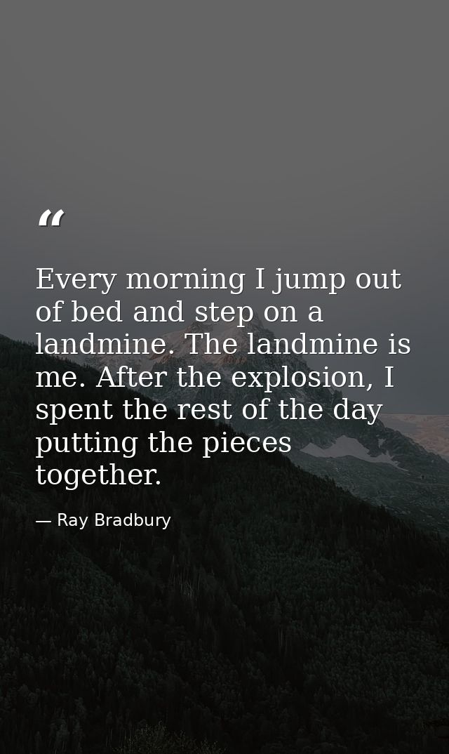 Every morning I jump out of bed and step on a landmine. The landmine is me. After the explosion, I spent the rest of the — Ray Bradbury