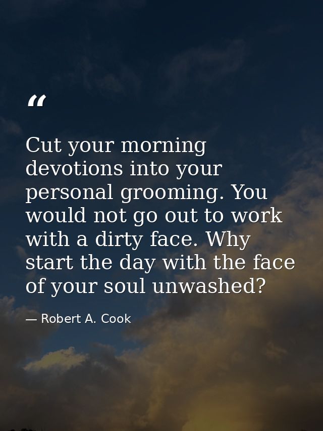 Cut your morning devotions into your personal grooming. You would not go out to work with a dirty face. Why start the da — Robert A. Cook