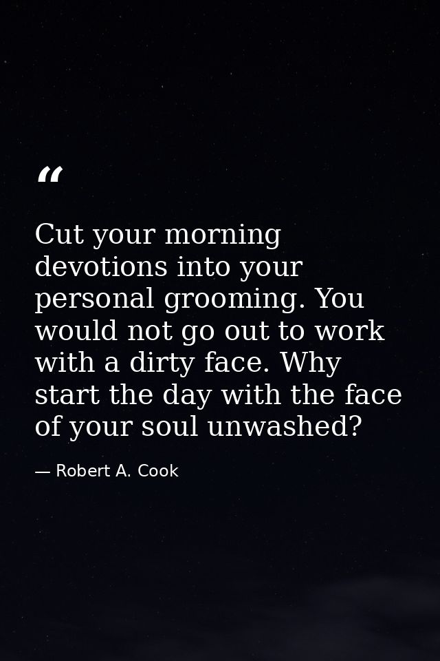 Cut your morning devotions into your personal grooming. You would not go out to work with a dirty face. Why start the da — Robert A. Cook