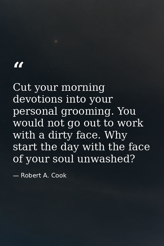 Cut your morning devotions into your personal grooming. You would not go out to work with a dirty face. Why start the da — Robert A. Cook