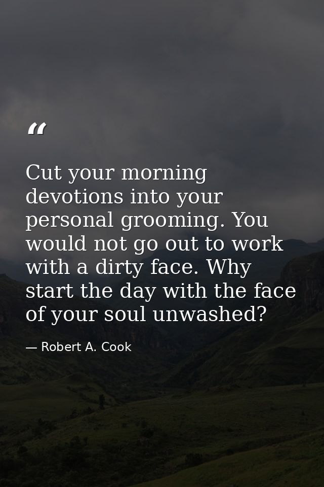 Cut your morning devotions into your personal grooming. You would not go out to work with a dirty face. Why start the da — Robert A. Cook