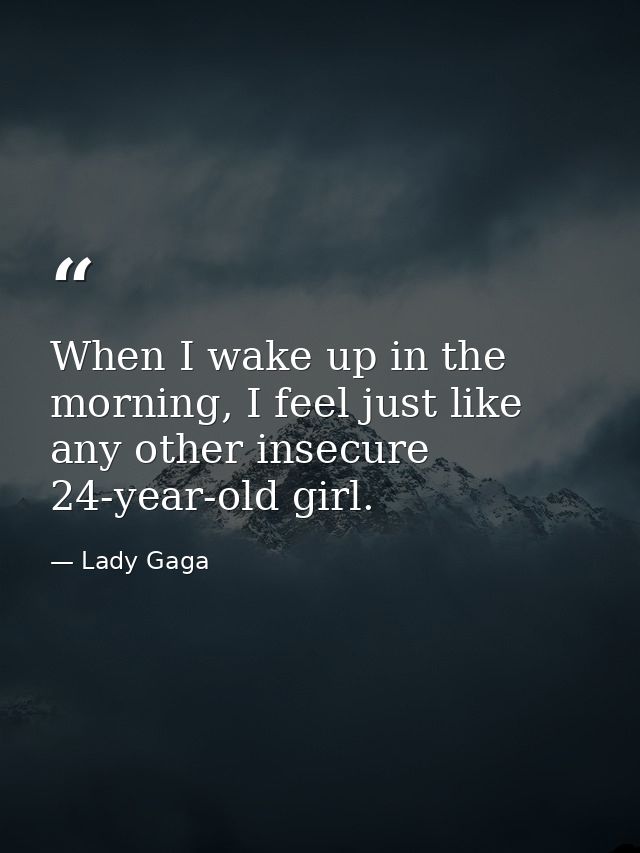When I wake up in the morning, I feel just like any other insecure 24-year-old girl. — Lady Gaga