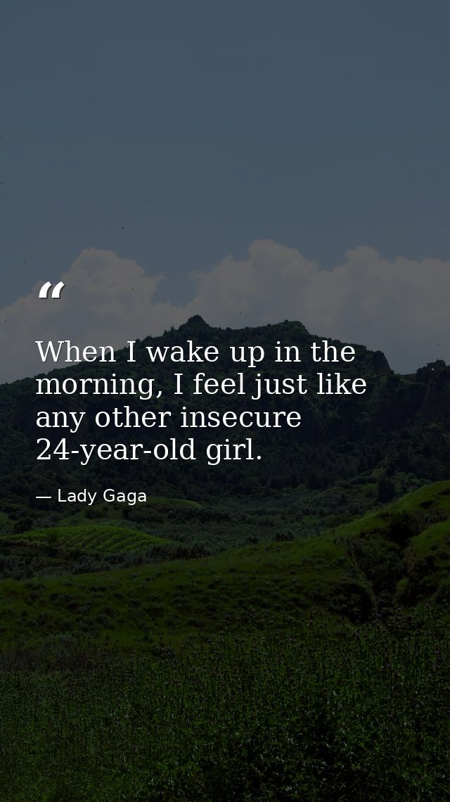 When I wake up in the morning, I feel just like any other insecure 24-year-old girl. — Lady Gaga