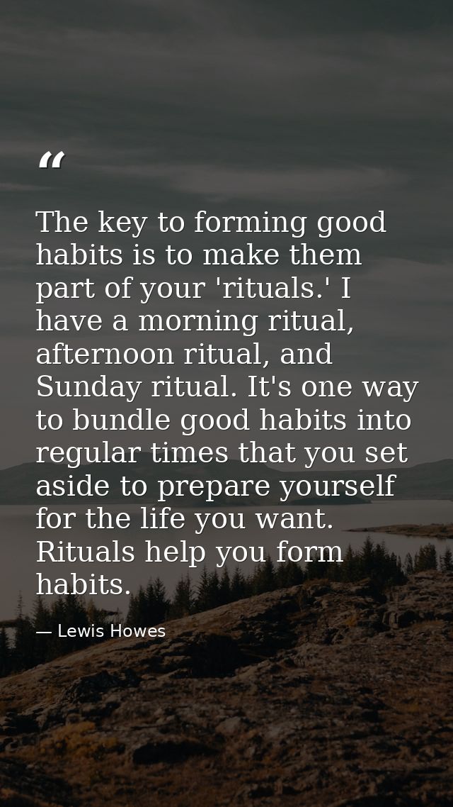 The key to forming good habits is to make them part of your 'rituals.' I have a morning ritual, afternoon ritual, and Su — Lewis Howes