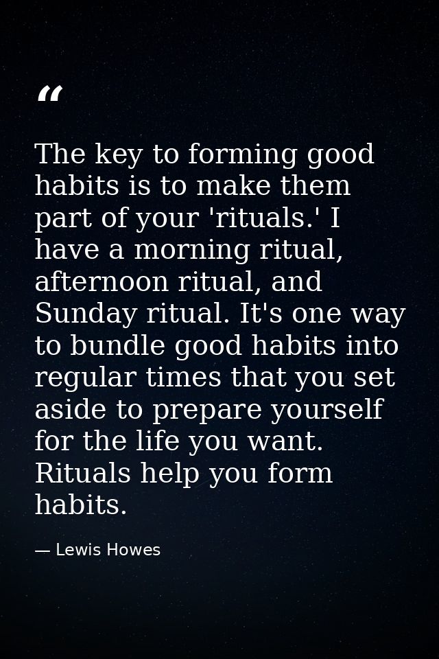 The key to forming good habits is to make them part of your 'rituals.' I have a morning ritual, afternoon ritual, and Su — Lewis Howes