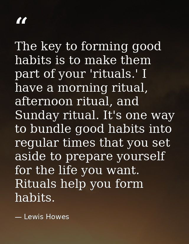 The key to forming good habits is to make them part of your 'rituals.' I have a morning ritual, afternoon ritual, and Su — Lewis Howes