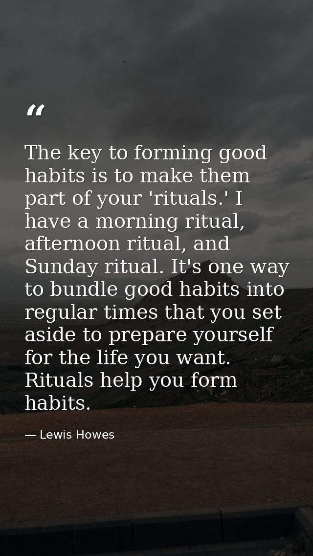 The key to forming good habits is to make them part of your 'rituals.' I have a morning ritual, afternoon ritual, and Su — Lewis Howes