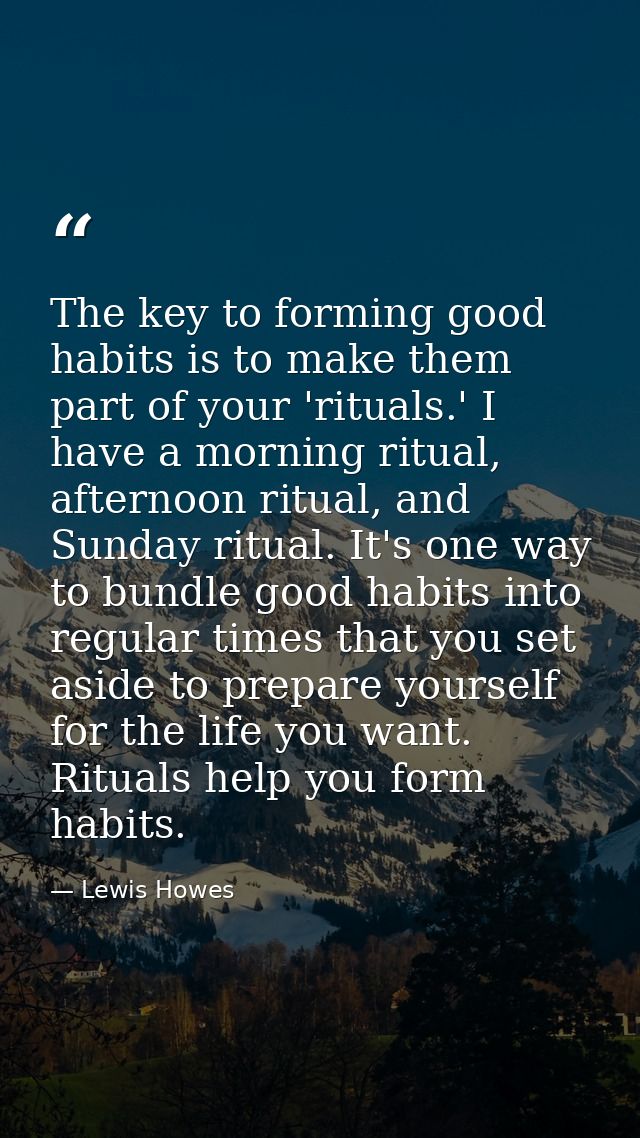 The key to forming good habits is to make them part of your 'rituals.' I have a morning ritual, afternoon ritual, and Su — Lewis Howes