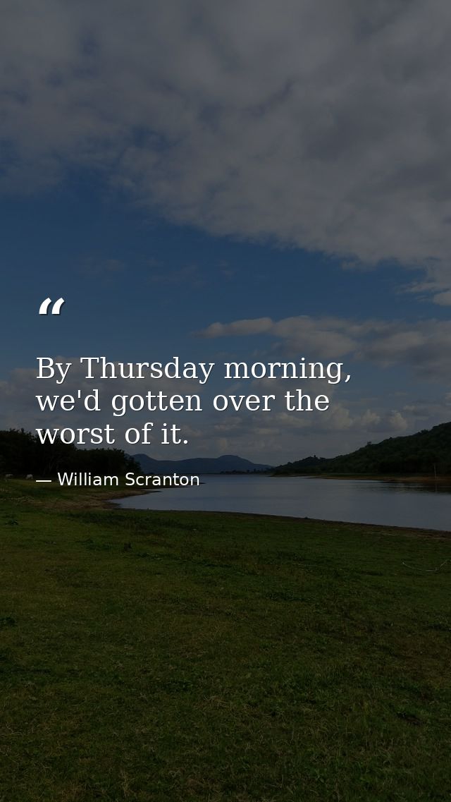 By Thursday morning, we'd gotten over the worst of it. — William Scranton