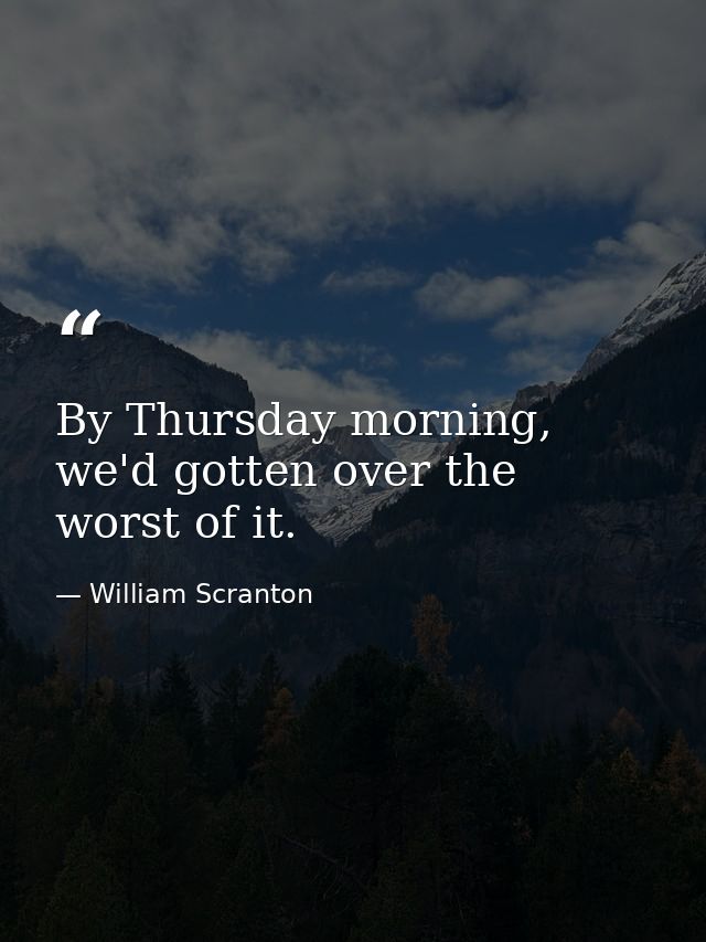 By Thursday morning, we'd gotten over the worst of it. — William Scranton