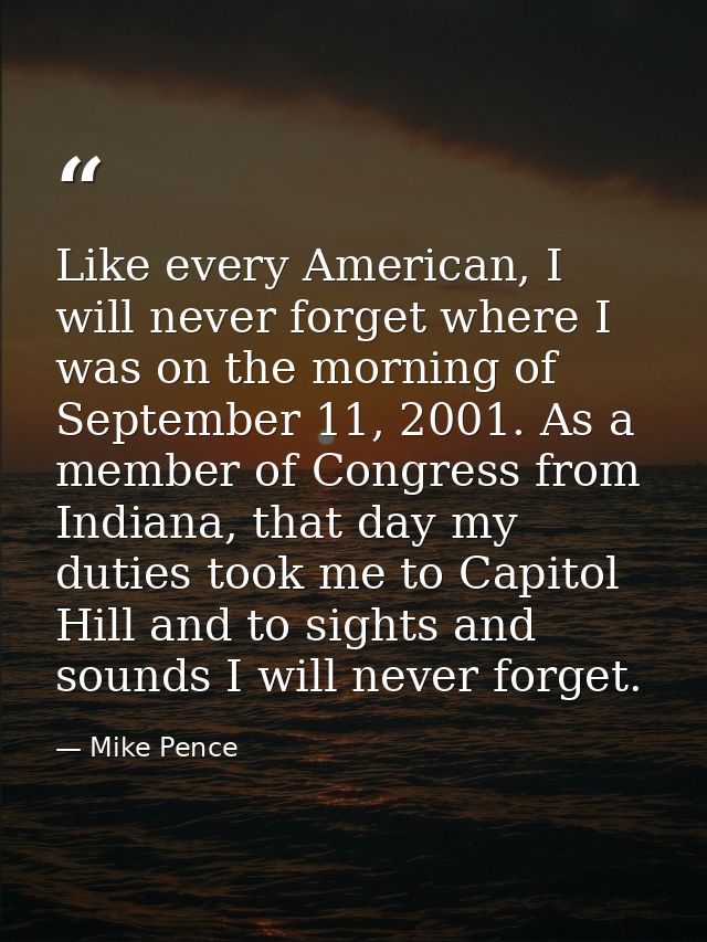 Like every American, I will never forget where I was on the morning of September 11, 2001. As a member of Congress from  — Mike Pence
