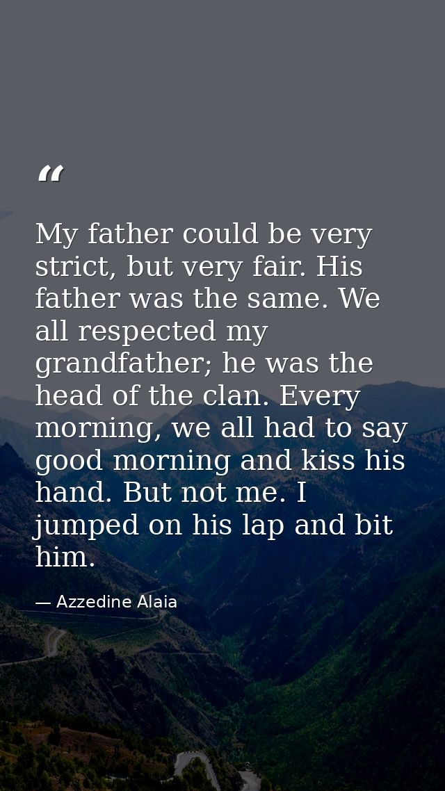 My father could be very strict, but very fair. His father was the same. We all respected my grandfather; he was the head — Azzedine Alaia