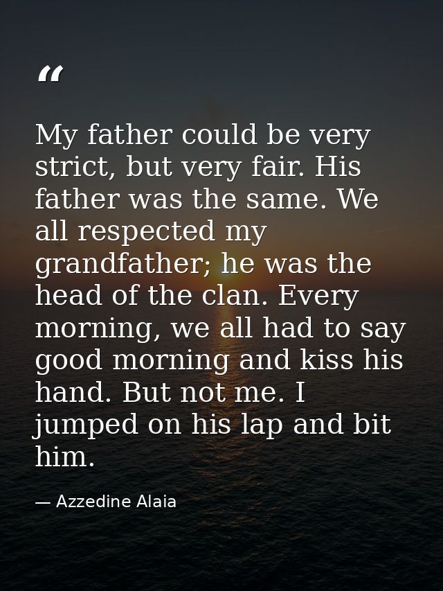 My father could be very strict, but very fair. His father was the same. We all respected my grandfather; he was the head — Azzedine Alaia