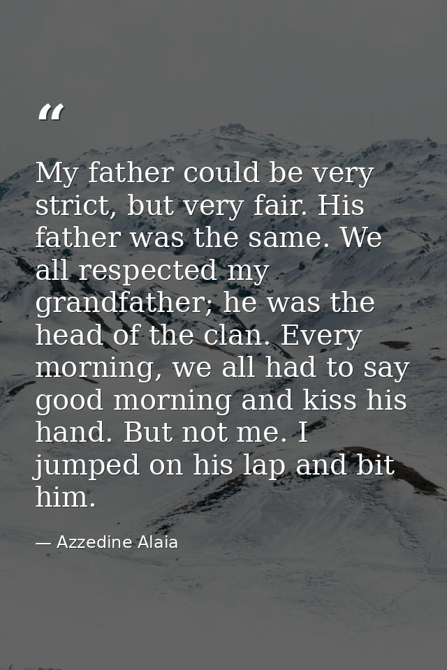 My father could be very strict, but very fair. His father was the same. We all respected my grandfather; he was the head — Azzedine Alaia