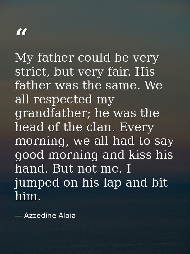 My father could be very strict, but very fair. His father was the same. We all respected my grandfather; he was the head — Azzedine Alaia