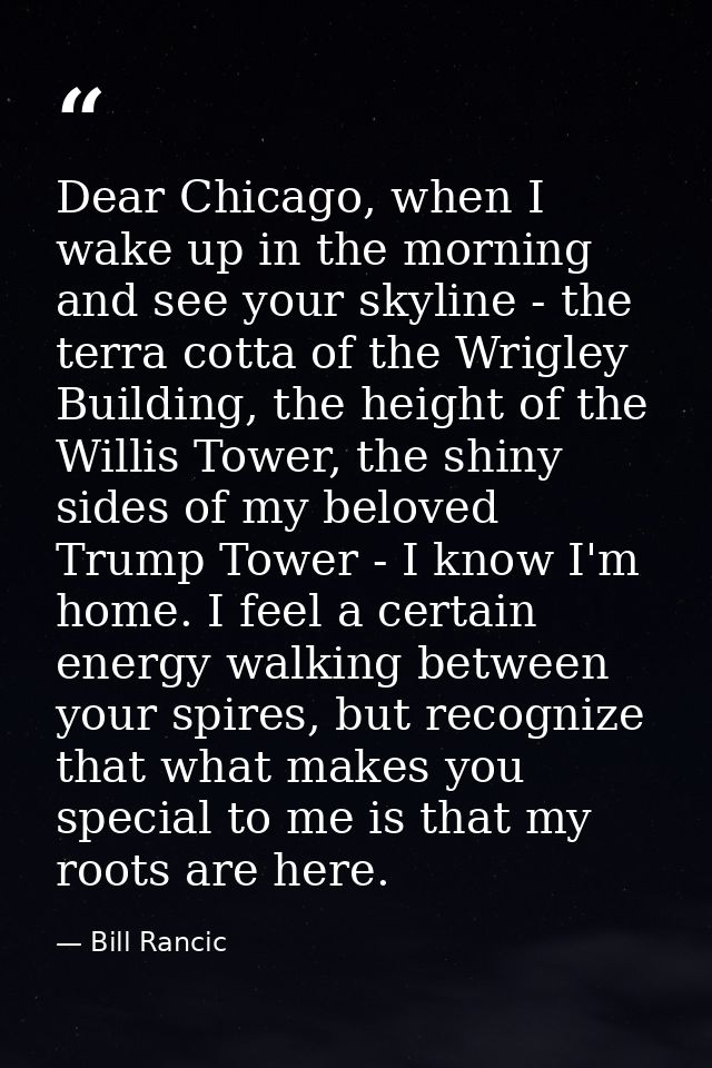 Dear Chicago, when I wake up in the morning and see your skyline - the terra cotta of the Wrigley Building, the height o — Bill Rancic