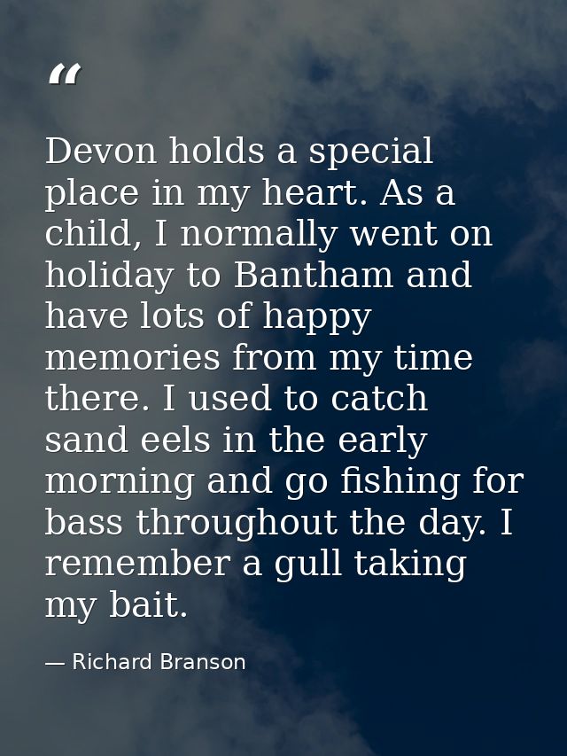 Devon holds a special place in my heart. As a child, I normally went on holiday to Bantham and have lots of happy memori — Richard Branson