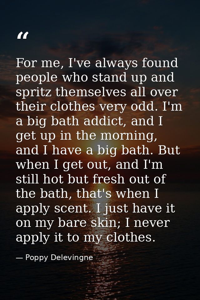 For me, I've always found people who stand up and spritz themselves all over their clothes very odd. I'm a big bath addi — Poppy Delevingne