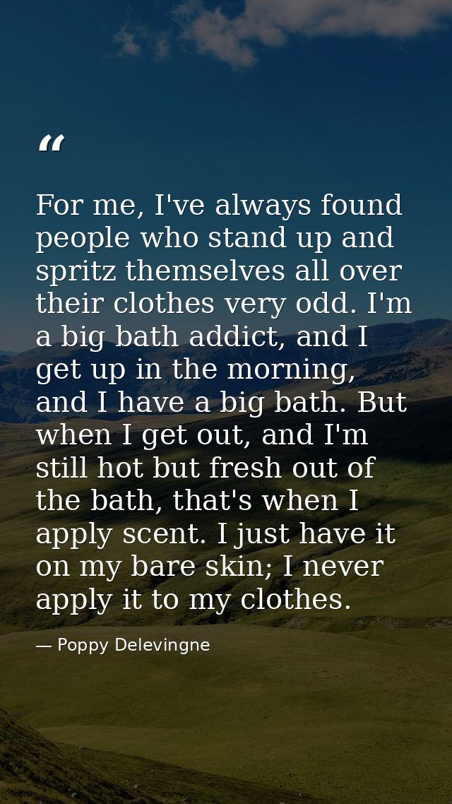 For me, I've always found people who stand up and spritz themselves all over their clothes very odd. I'm a big bath addi — Poppy Delevingne