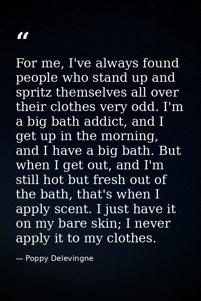 For me, I've always found people who stand up and spritz themselves all over their clothes very odd. I'm a big bath addi — Poppy Delevingne