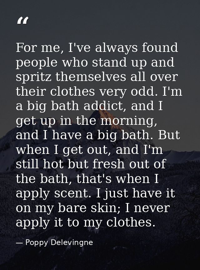 For me, I've always found people who stand up and spritz themselves all over their clothes very odd. I'm a big bath addi — Poppy Delevingne