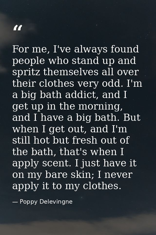 For me, I've always found people who stand up and spritz themselves all over their clothes very odd. I'm a big bath addi — Poppy Delevingne