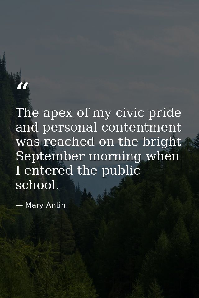 The apex of my civic pride and personal contentment was reached on the bright September morning when I entered the publi — Mary Antin