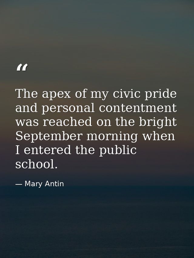The apex of my civic pride and personal contentment was reached on the bright September morning when I entered the publi — Mary Antin